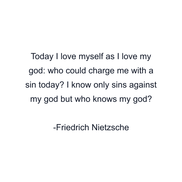 Today I love myself as I love my god: who could charge me with a sin today? I know only sins against my god but who knows my god?