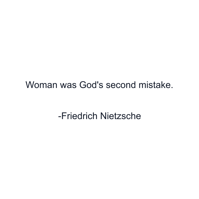 Woman was God's second mistake.