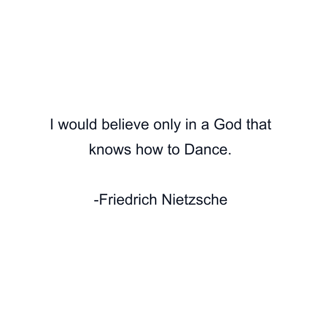 I would believe only in a God that knows how to Dance.