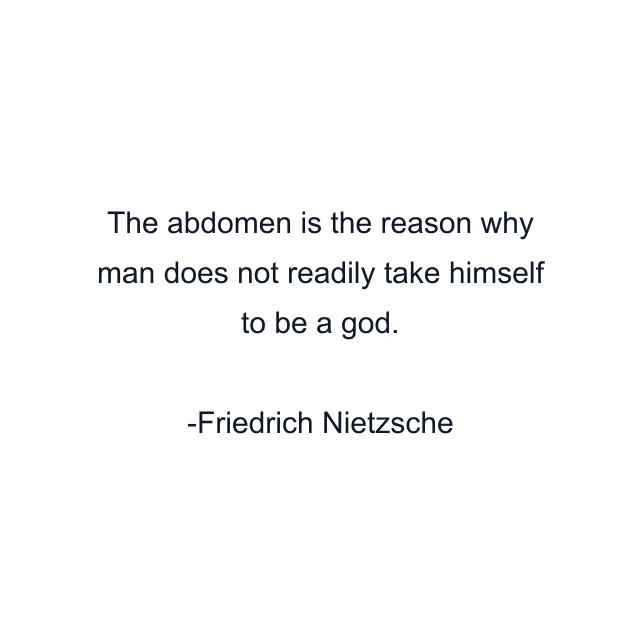 The abdomen is the reason why man does not readily take himself to be a god.