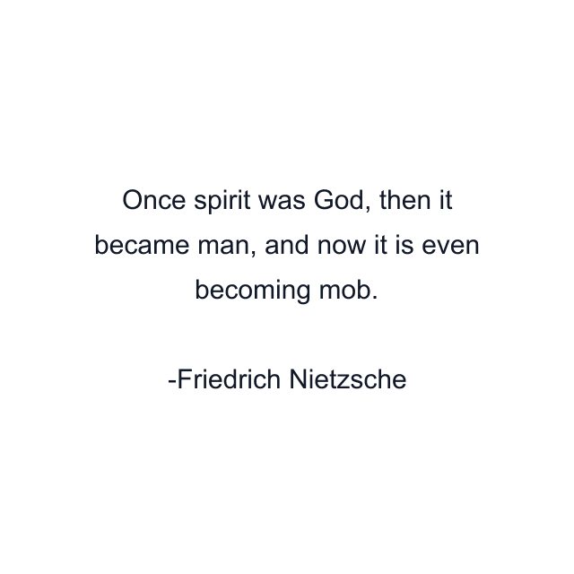 Once spirit was God, then it became man, and now it is even becoming mob.