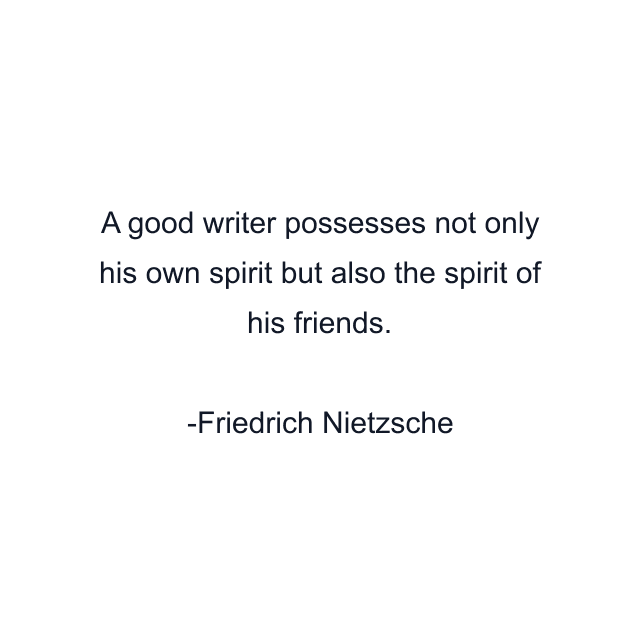 A good writer possesses not only his own spirit but also the spirit of his friends.