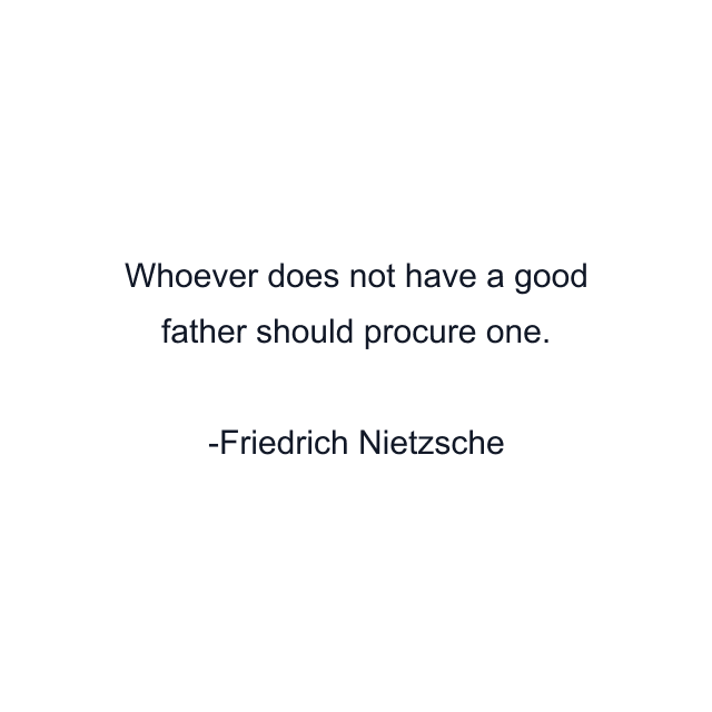 Whoever does not have a good father should procure one.