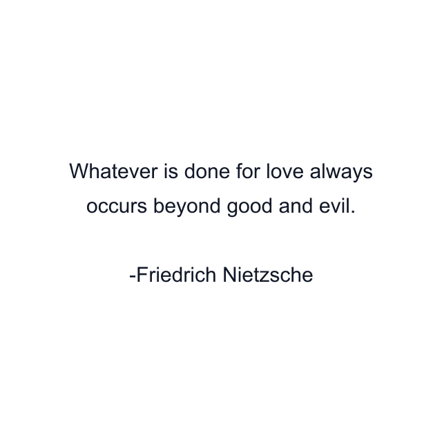 Whatever is done for love always occurs beyond good and evil.