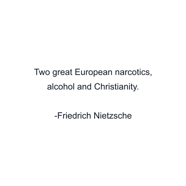 Two great European narcotics, alcohol and Christianity.