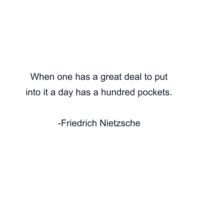 When one has a great deal to put into it a day has a hundred pockets.