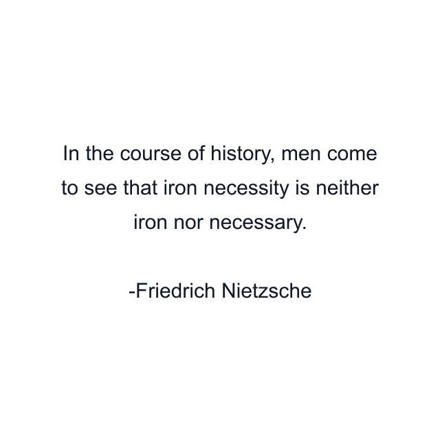 In the course of history, men come to see that iron necessity is neither iron nor necessary.