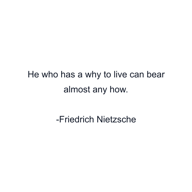 He who has a why to live can bear almost any how.