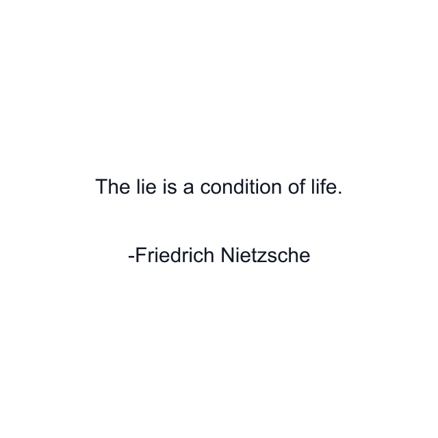 The lie is a condition of life.