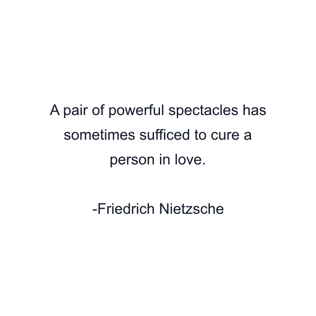 A pair of powerful spectacles has sometimes sufficed to cure a person in love.