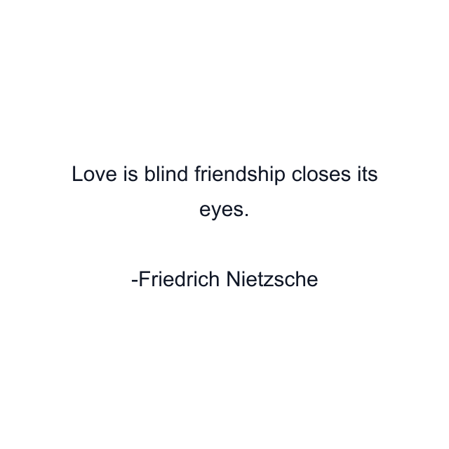 Love is blind friendship closes its eyes.