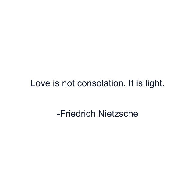 Love is not consolation. It is light.