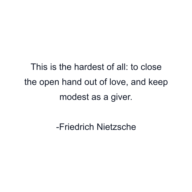 This is the hardest of all: to close the open hand out of love, and keep modest as a giver.