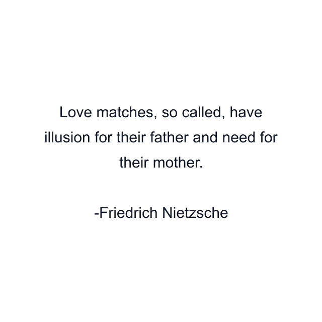 Love matches, so called, have illusion for their father and need for their mother.