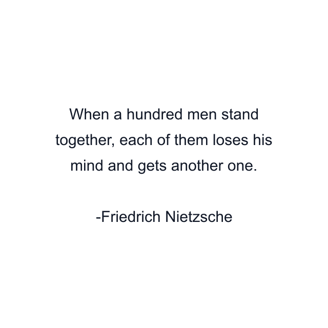 When a hundred men stand together, each of them loses his mind and gets another one.