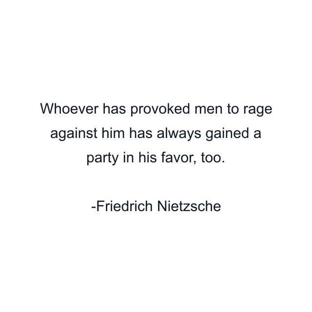 Whoever has provoked men to rage against him has always gained a party in his favor, too.