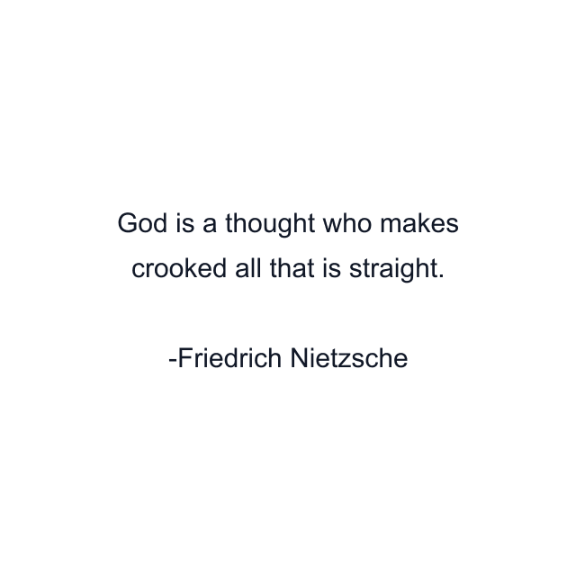 God is a thought who makes crooked all that is straight.