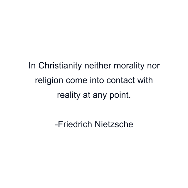 In Christianity neither morality nor religion come into contact with reality at any point.