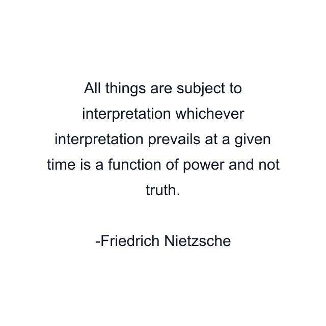 All things are subject to interpretation whichever interpretation prevails at a given time is a function of power and not truth.