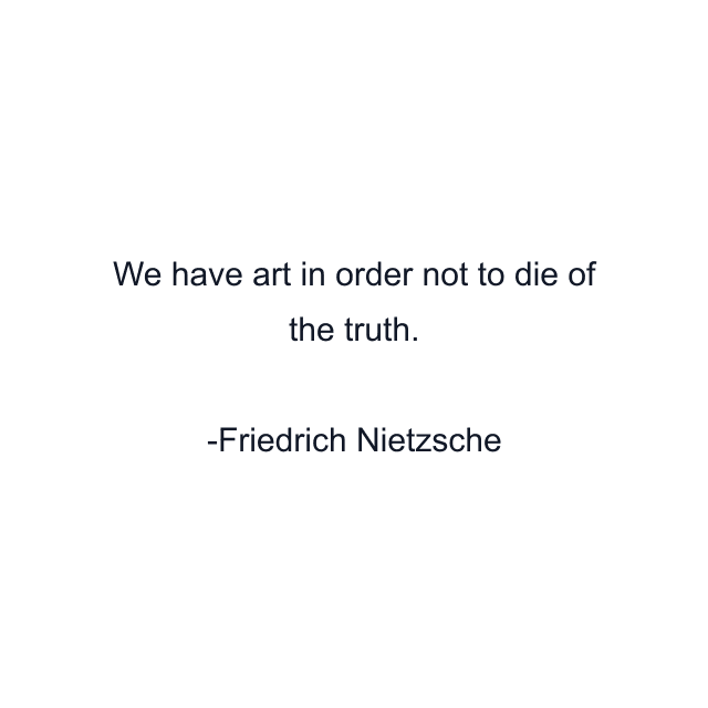 We have art in order not to die of the truth.