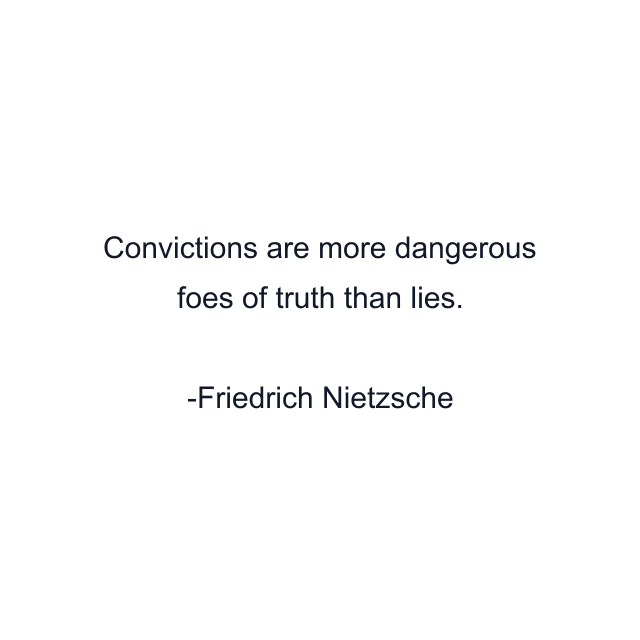 Convictions are more dangerous foes of truth than lies.