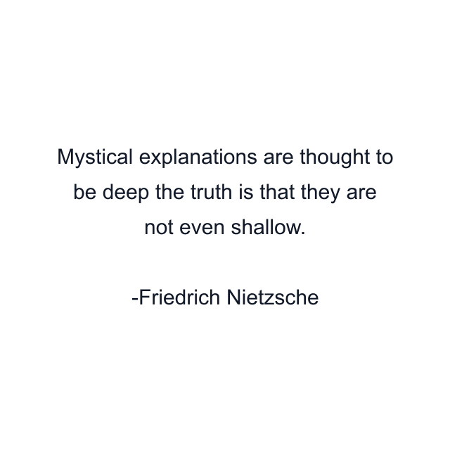 Mystical explanations are thought to be deep the truth is that they are not even shallow.