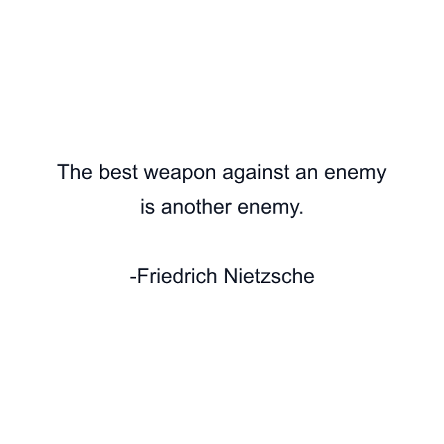 The best weapon against an enemy is another enemy.