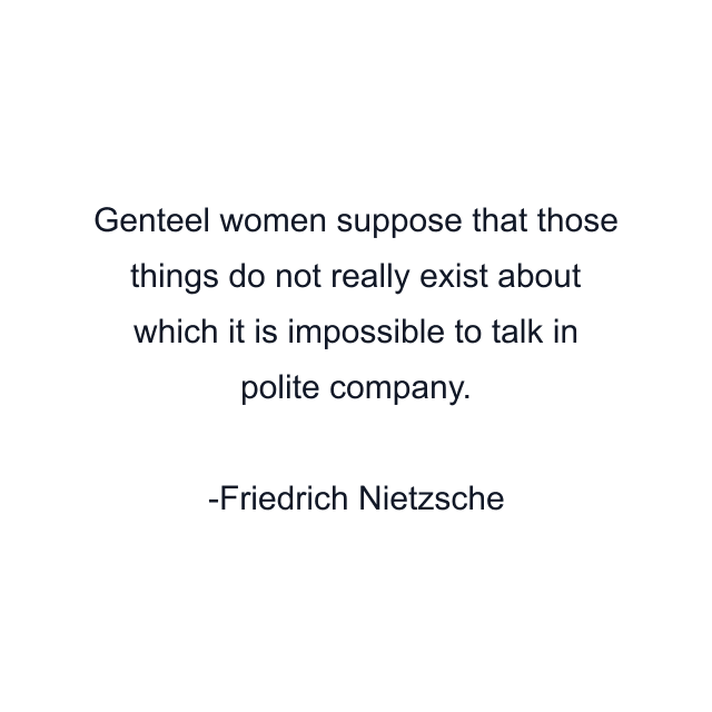 Genteel women suppose that those things do not really exist about which it is impossible to talk in polite company.