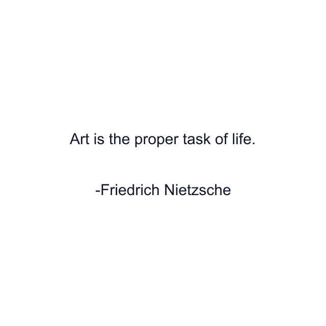 Art is the proper task of life.