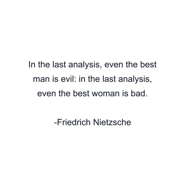 In the last analysis, even the best man is evil: in the last analysis, even the best woman is bad.