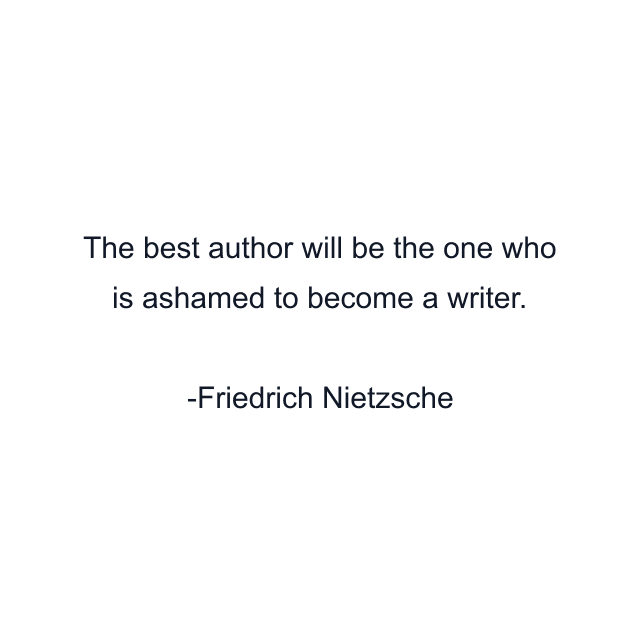 The best author will be the one who is ashamed to become a writer.