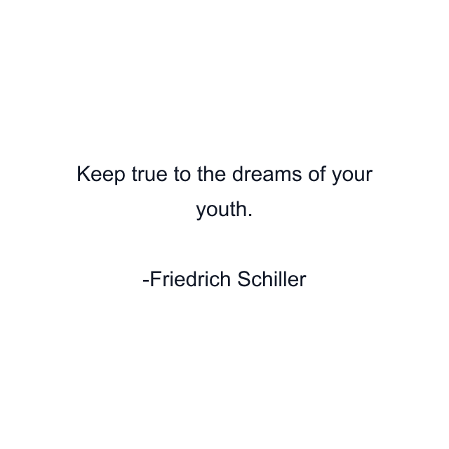 Keep true to the dreams of your youth.