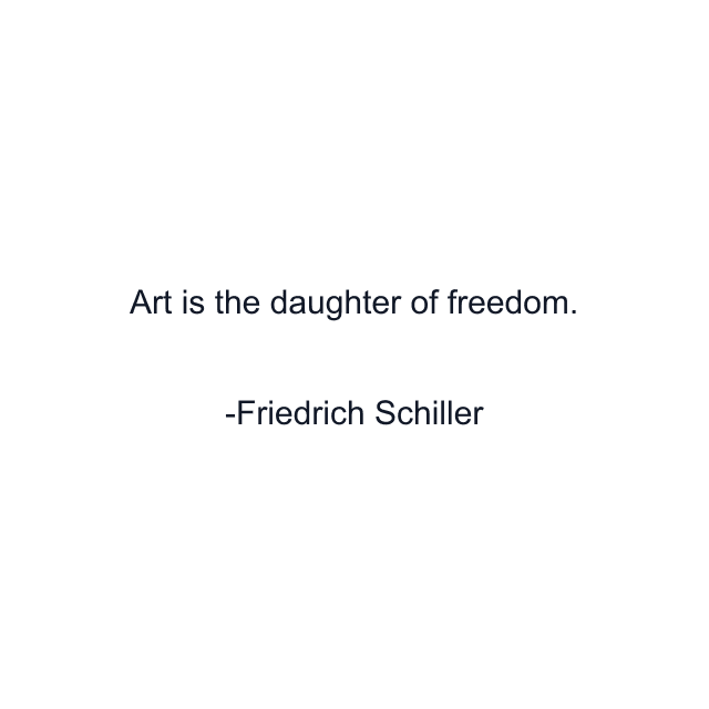 Art is the daughter of freedom.