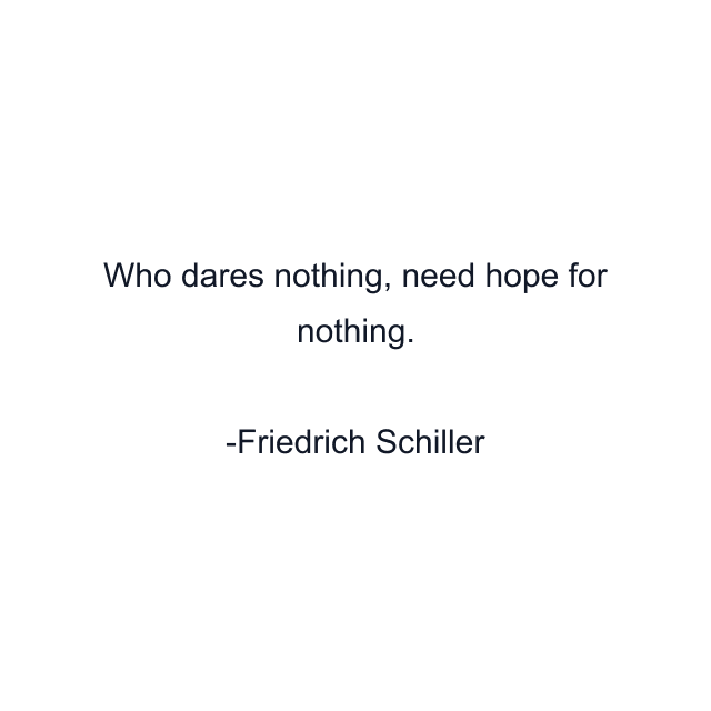 Who dares nothing, need hope for nothing.