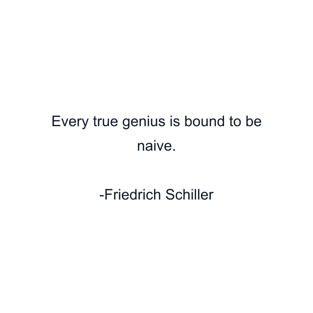 Every true genius is bound to be naive.