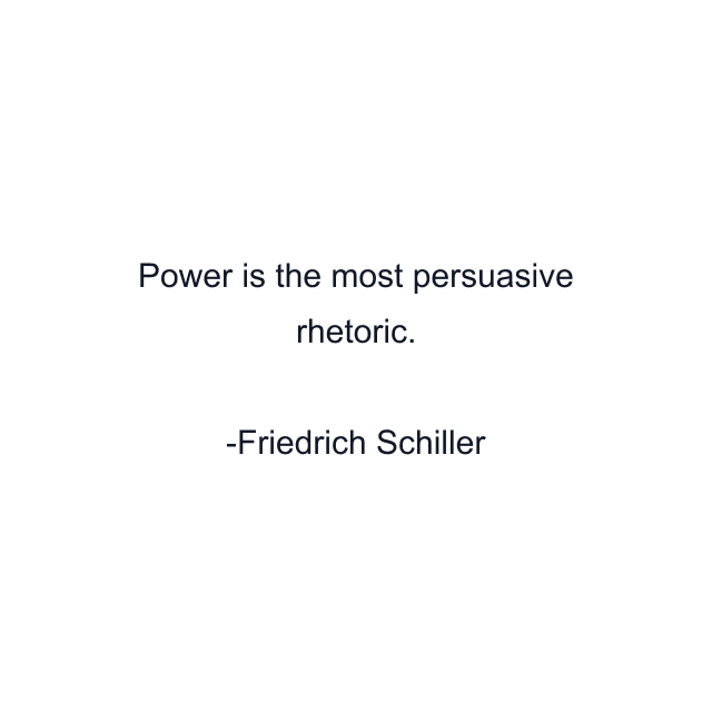 Power is the most persuasive rhetoric.