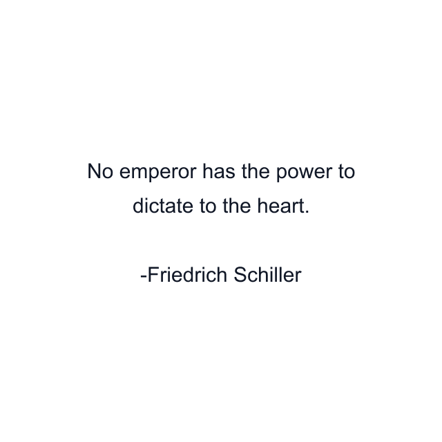 No emperor has the power to dictate to the heart.