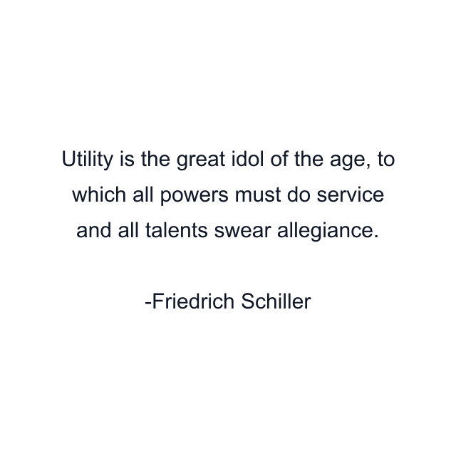 Utility is the great idol of the age, to which all powers must do service and all talents swear allegiance.