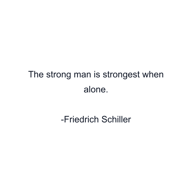 The strong man is strongest when alone.