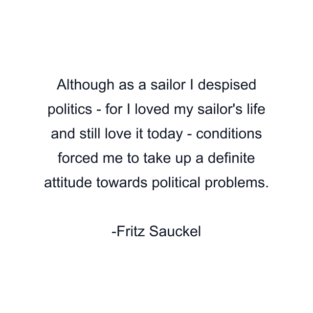 Although as a sailor I despised politics - for I loved my sailor's life and still love it today - conditions forced me to take up a definite attitude towards political problems.