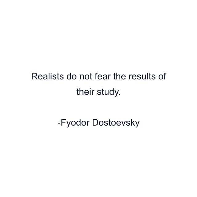 Realists do not fear the results of their study.