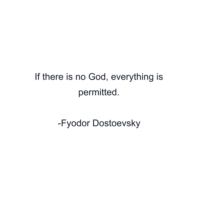 If there is no God, everything is permitted.