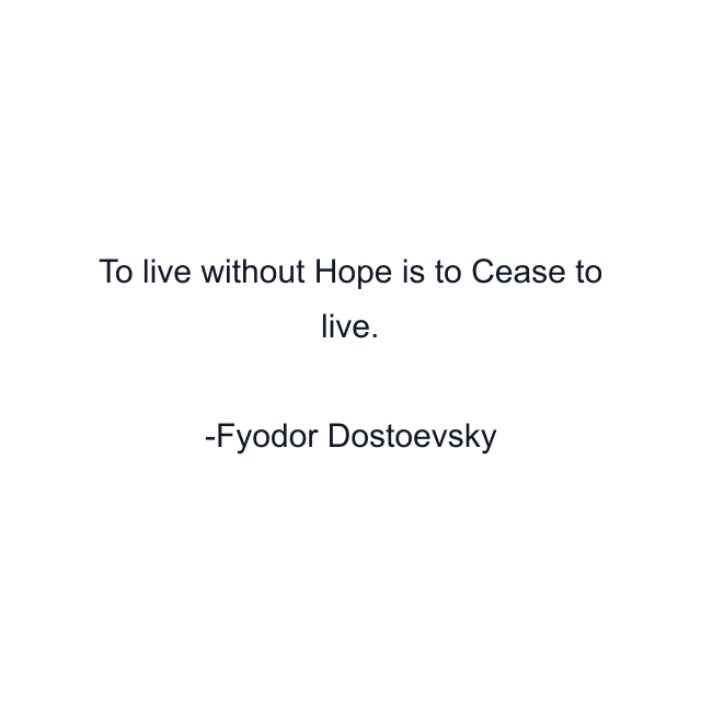 To live without Hope is to Cease to live.