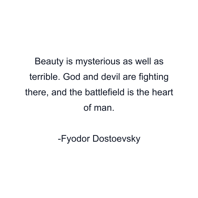 Beauty is mysterious as well as terrible. God and devil are fighting there, and the battlefield is the heart of man.