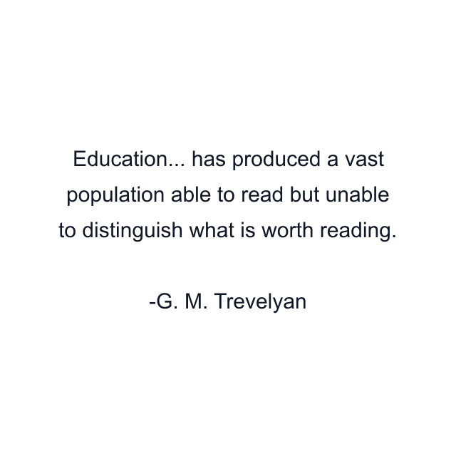 Education... has produced a vast population able to read but unable to distinguish what is worth reading.