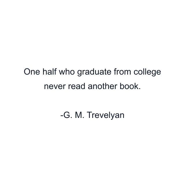 One half who graduate from college never read another book.