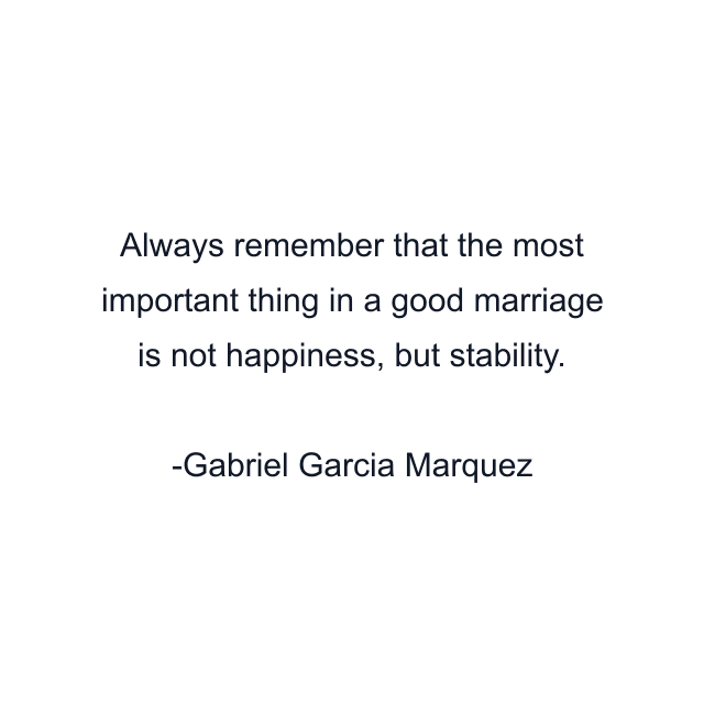 Always remember that the most important thing in a good marriage is not happiness, but stability.