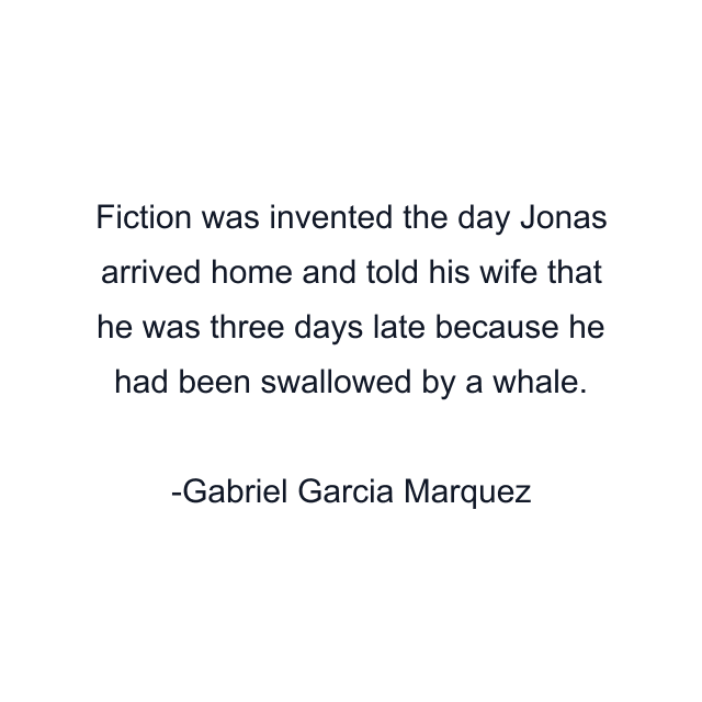 Fiction was invented the day Jonas arrived home and told his wife that he was three days late because he had been swallowed by a whale.