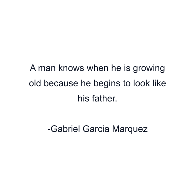 A man knows when he is growing old because he begins to look like his father.