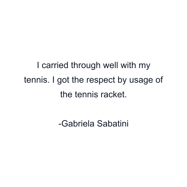 I carried through well with my tennis. I got the respect by usage of the tennis racket.